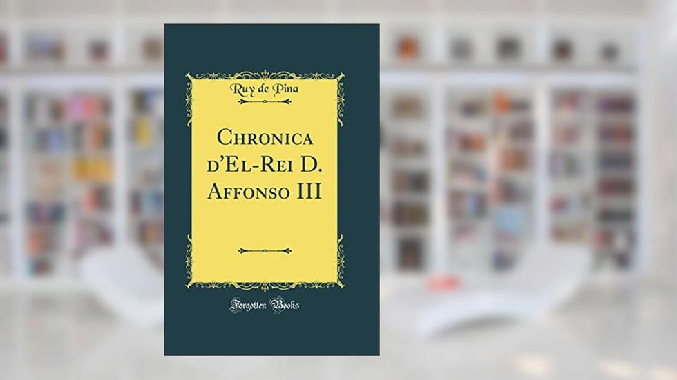 Chronica d'El-Rei D. Affonso III (Classic Reprint), do autor Ruy de Pina