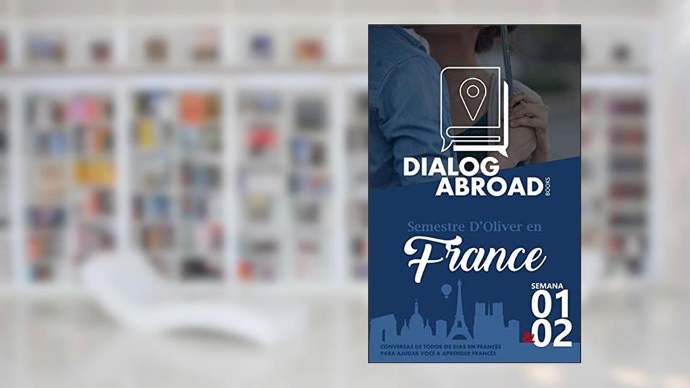 Conversas de todos os dias em francês para ajudar você a aprender francês - Semana 1/Semana 2: Semestre d'Oliver en France (Quinzena), do autor Dialog Abroad Books
