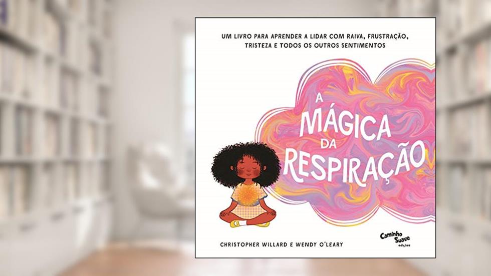 A mágica da respiração: Um livro para aprender a lidar com raiva, frustração, tristeza e todos os outros sentimentos (Crescidinhos), do autor Christopher Willard; Wendy O'Leary