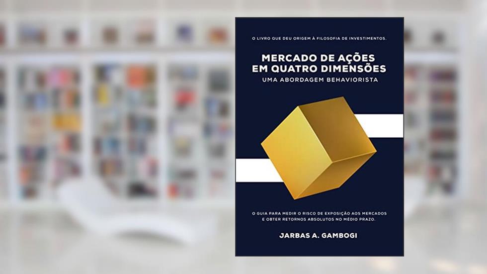 Mercado de Ações em Quatro Dimensões - Uma Abordagem Behaviorista: Finanças para Nerds, do autor JARBAS AQUILES GAMBOGI