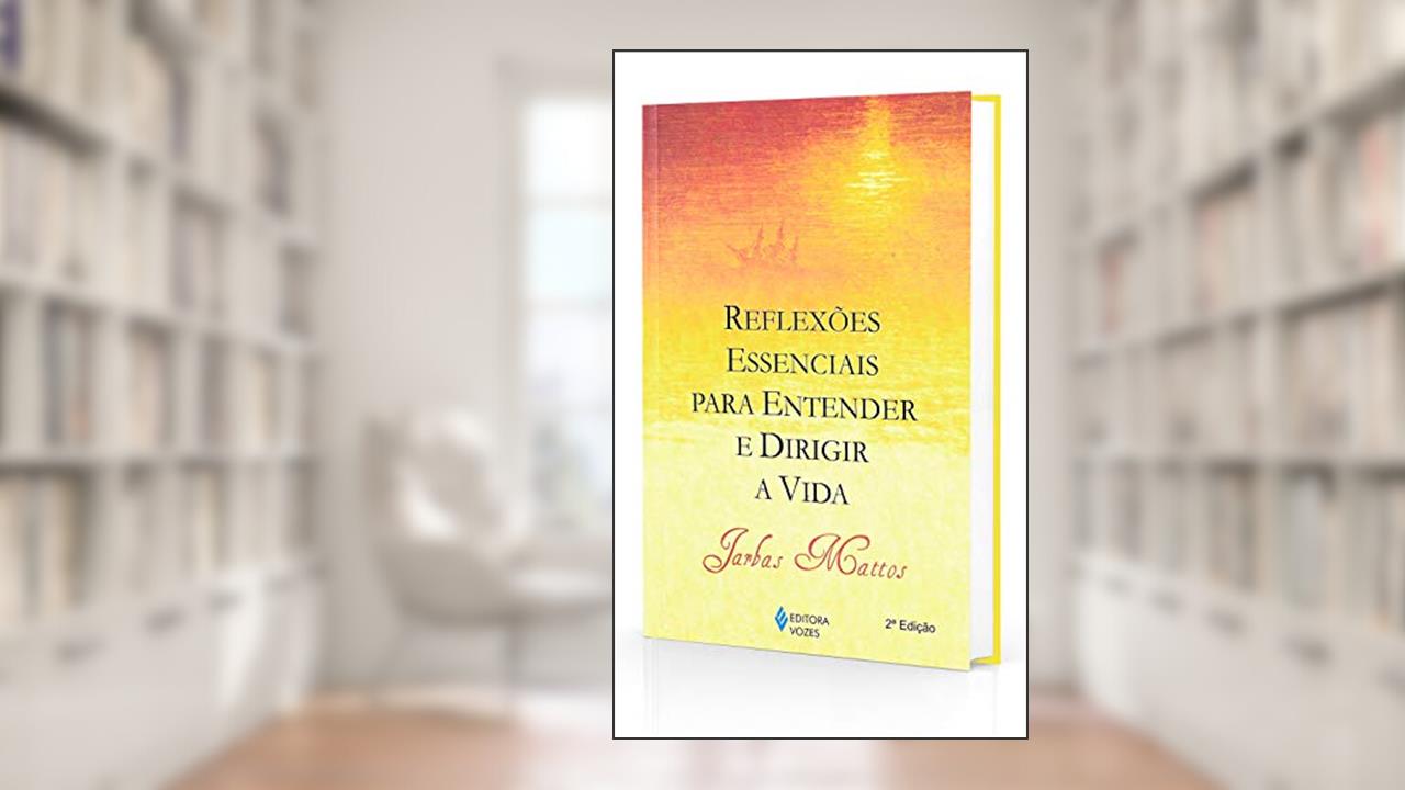 Reflexões Essenciais Para Entender e Dirigir a Vida, do autor Jarbas Mattos