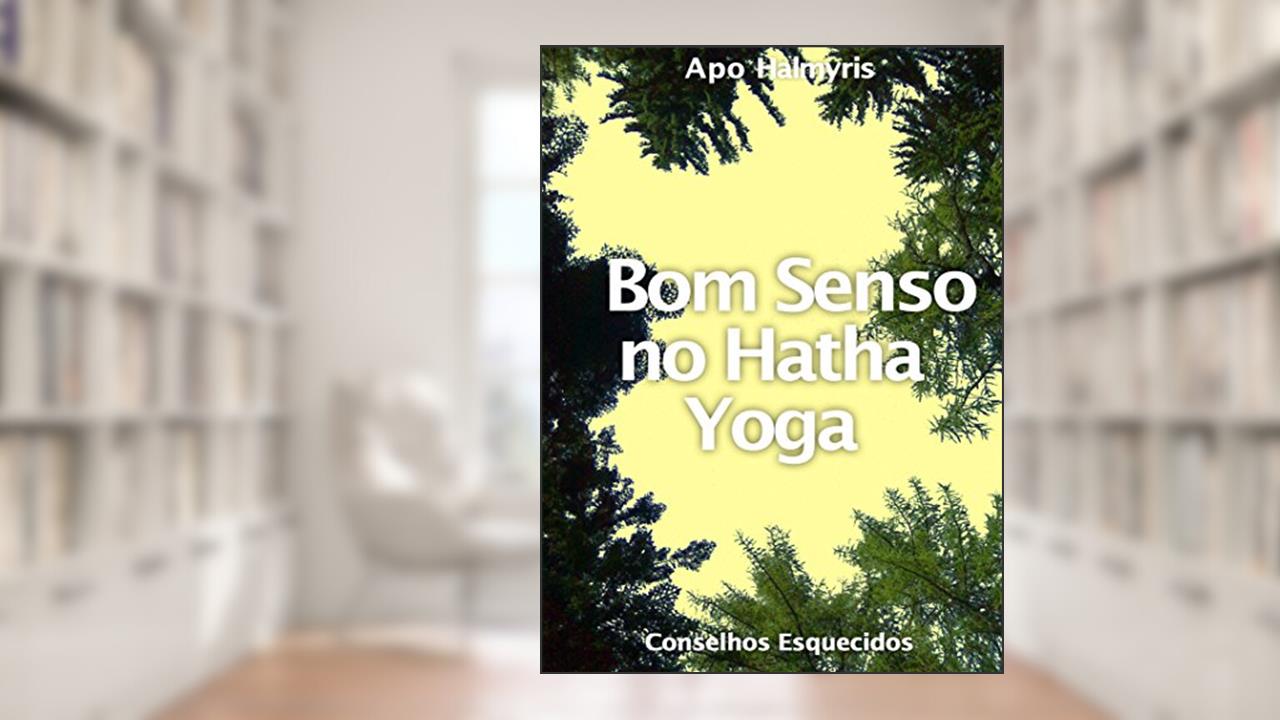 Bom Senso no Hatha Yoga: Conselhos Esquecidos, do autor APO HALMYRIS