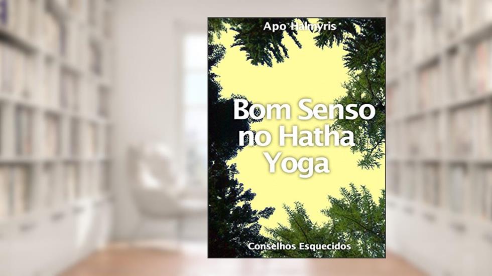 Bom Senso no Hatha Yoga: Conselhos Esquecidos, do autor APO HALMYRIS