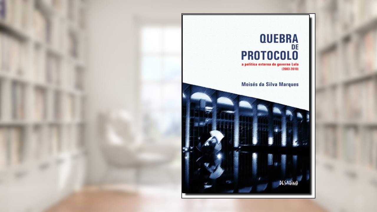 Quebra de Protocolo. A Politica Externa do Governo Lula, do autor Moises da Silva Marques