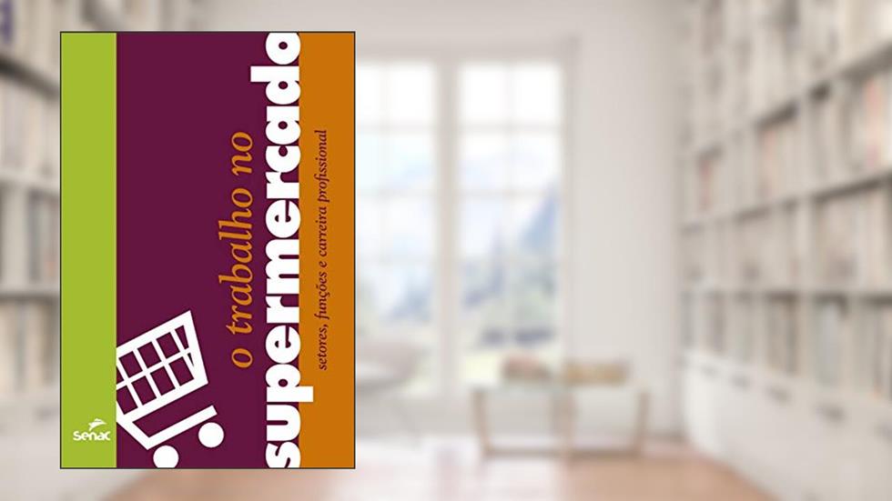 O trabalho no supermercado: setores, funções e carreira profissional, do autor Senac. Departamento Nacional
