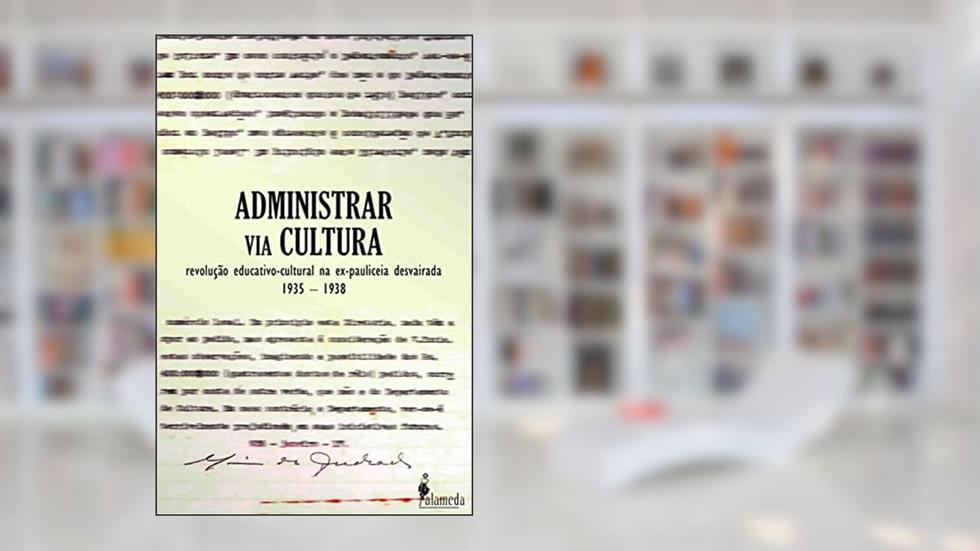 Administrar via Cultura: Revolução Educativo-cultural na Ex-Pauliceia Desvairada, do autor Luiz Roberto Alves