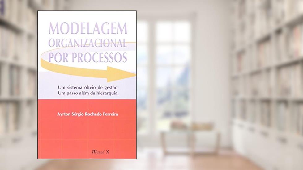 Modelagem Organizacional por Processos: um Sistema óbvio de Gestão, um Passo Além da Hierarquia, do autor Ayrton Sérgio Rochedo Ferreira