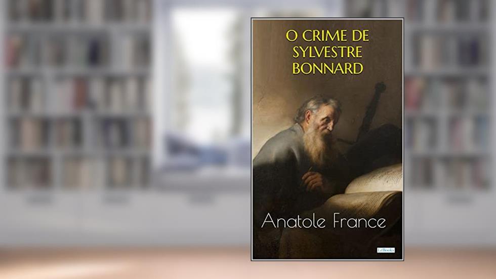 O CRIME DE SYLVESTRE BONNARD - Anatole France (Prêmio Nobel), do autor Anatole France