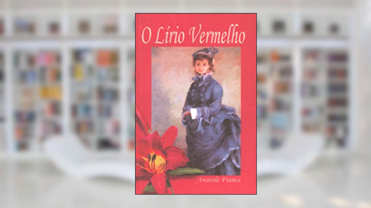 O Lírio Vermelho: Volume 1, do autor Anatole France
