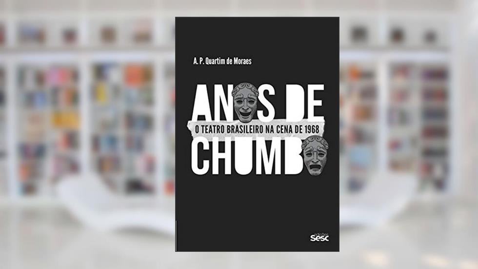 Anos de chumbo: O teatro brasileiro na cena de 1968, do autor A. P. Quartim de Moraes