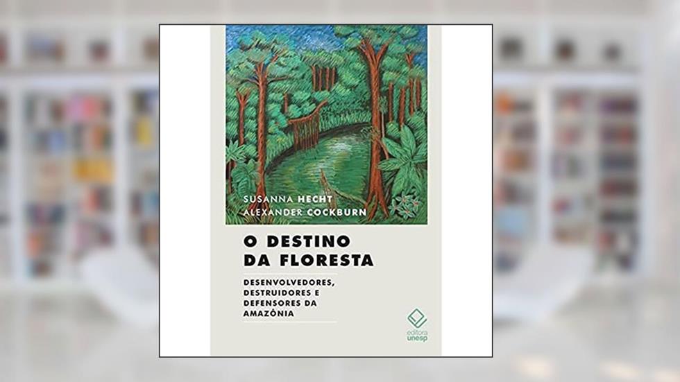 O destino da floresta: Desenvolvedores, destruidores e defensores da Amazônia, do autor Susanna Hecht; Alexander Cockburn