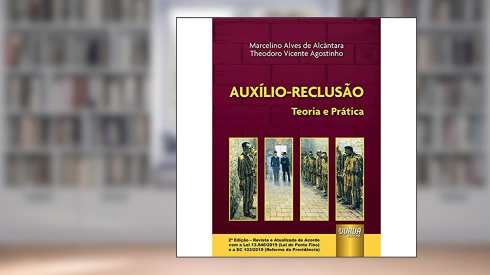 Auxílio-Reclusão - Teoria e Prática - de Acordo com a Lei 13.846/2019 (Lei do Pente Fino) e a EC 103/2019 (Reforma da Previdência), do autor Marcelino Alves de Alcântara e Theodoro Vicente Agostinho