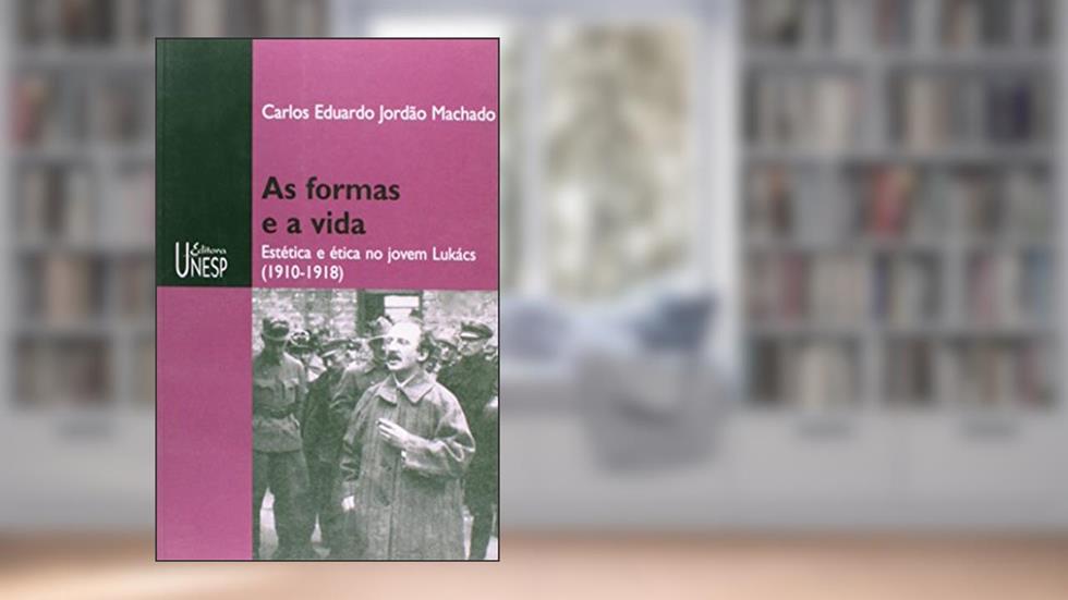 As formas e a vida: Estética e ética no jovem Lukács (1910-1918), do autor Carlos Eduardo Jordão Machado