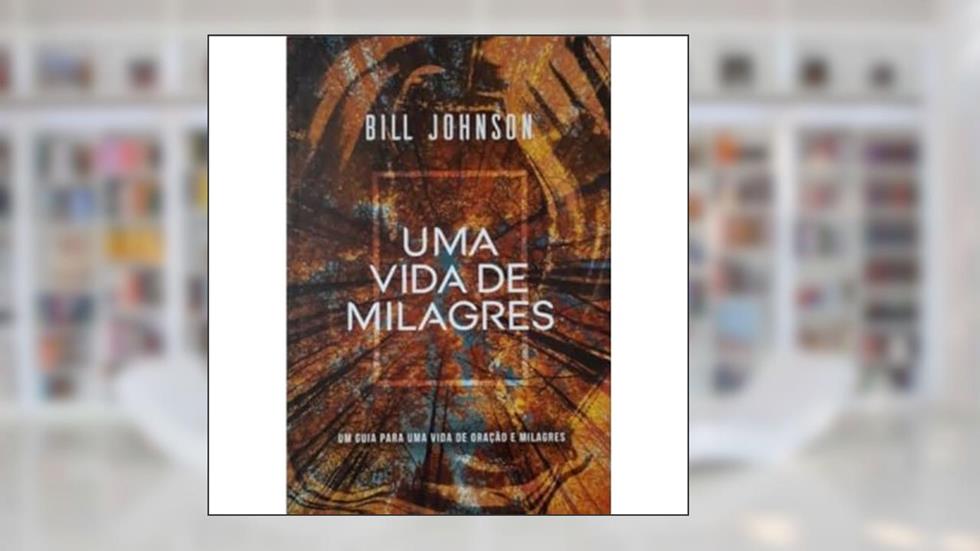 Uma Vida de Milagres, do autor Bill Johnson