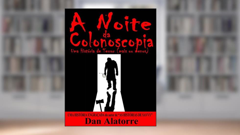 A Noite Da Colonoscopia - Uma História De Terror (Mais Ou Menos), do autor Dan Alatorre