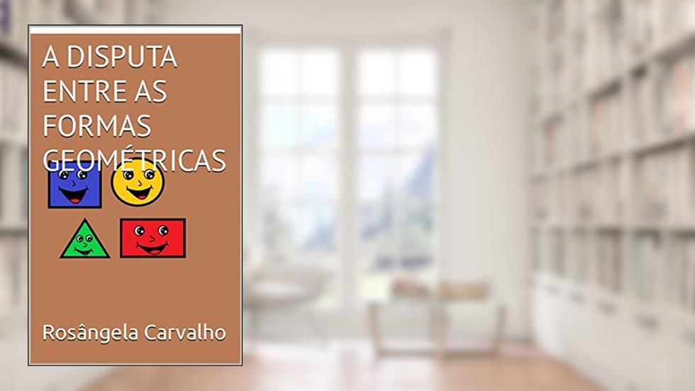 A DISPUTA ENTRE AS FORMAS GEOMÉTRICAS, do autor Rosângela Carvalho