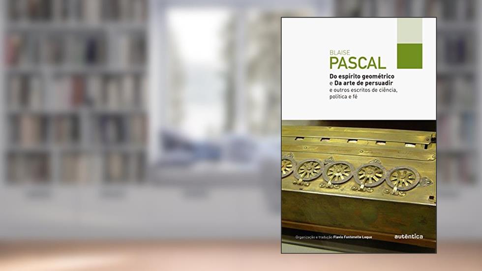 Do espírito geométrico e Da arte de persuadir: E outros escritos de ciência, política e fé, do autor Blaise Pascal