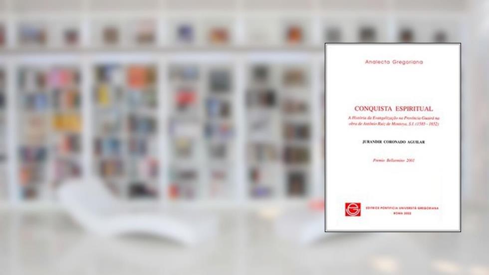 Conquista Espiritual: A Historia Da Evangelizacao Na Provincia Guaira Na Obra de Antonio Ruiz de Montoya S.I. (1585-1652), do autor J Coronado Aguilar