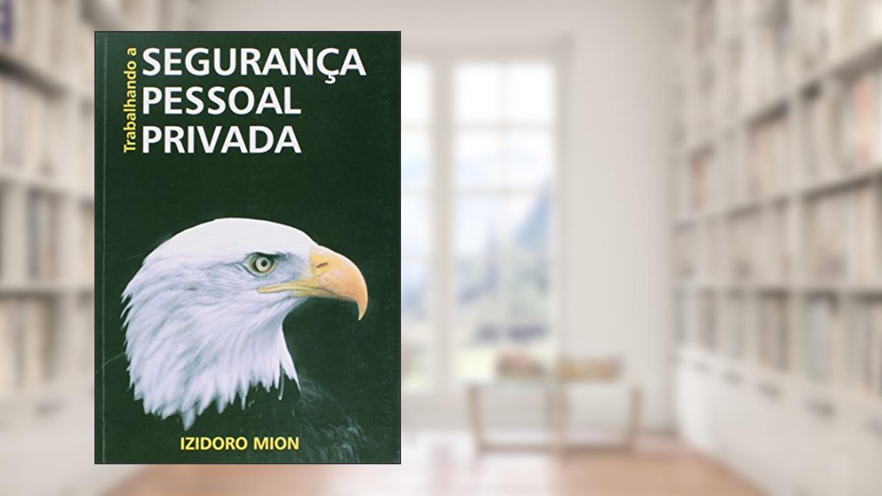 TRABALHANDO A SEGURANÇA PESSOAL PRIVADA: PROTEÇÃO, SEGURANÇA E ESCOLTA DE VIPs, do autor IZIDORO MION