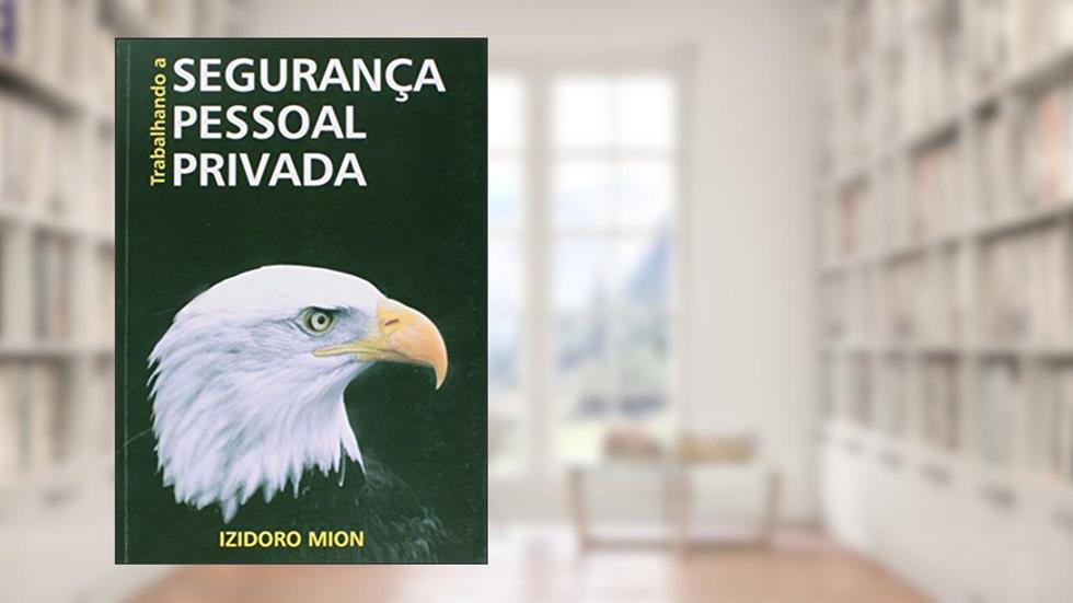 TRABALHANDO A SEGURANÇA PESSOAL PRIVADA: PROTEÇÃO, SEGURANÇA E ESCOLTA DE VIPs, do autor IZIDORO MION