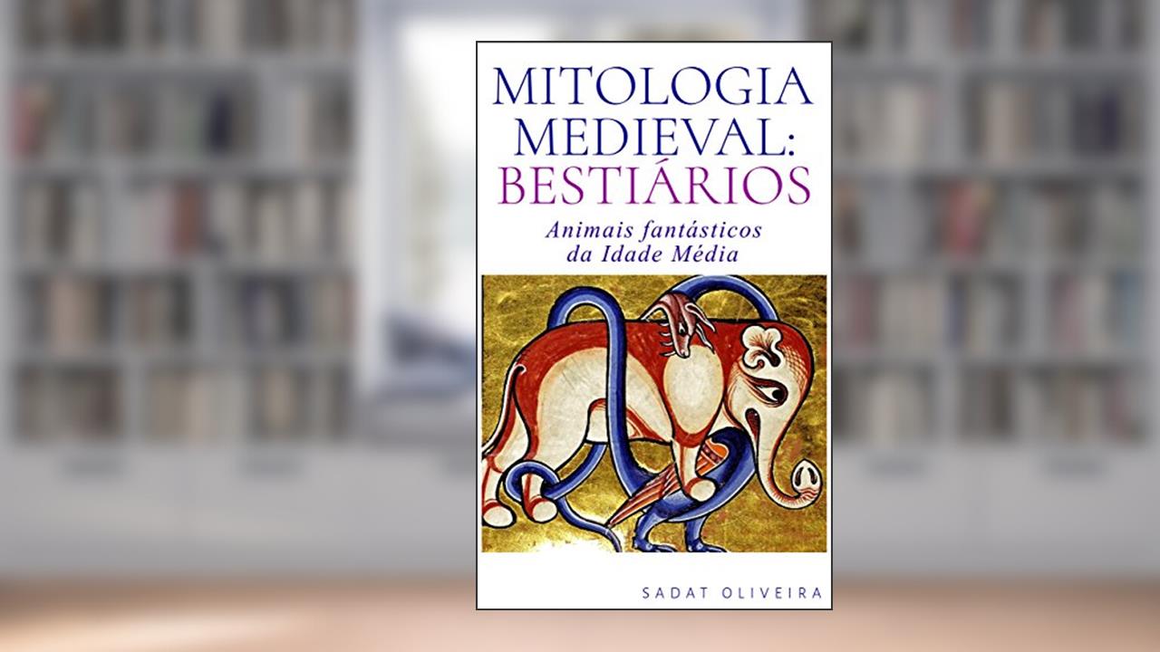 Mitologia Medieval: Bestiários: Animais fantásticos da Idade Média, do autor Sadat Oliveira
