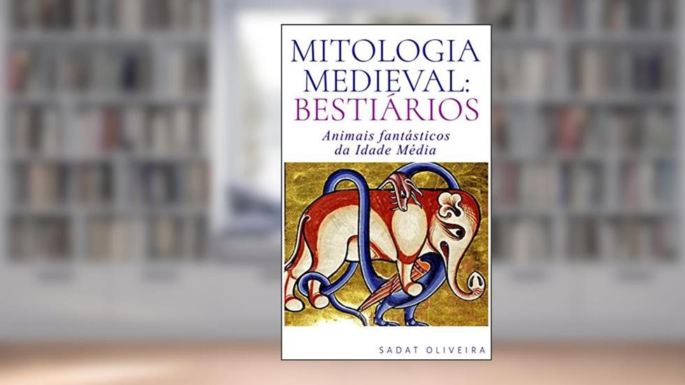 Mitologia Medieval: Bestiários: Animais fantásticos da Idade Média, do autor Sadat Oliveira