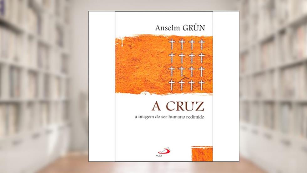 A Cruz: a Imagem do ser Humano Redimido, do autor Anselm Grün
