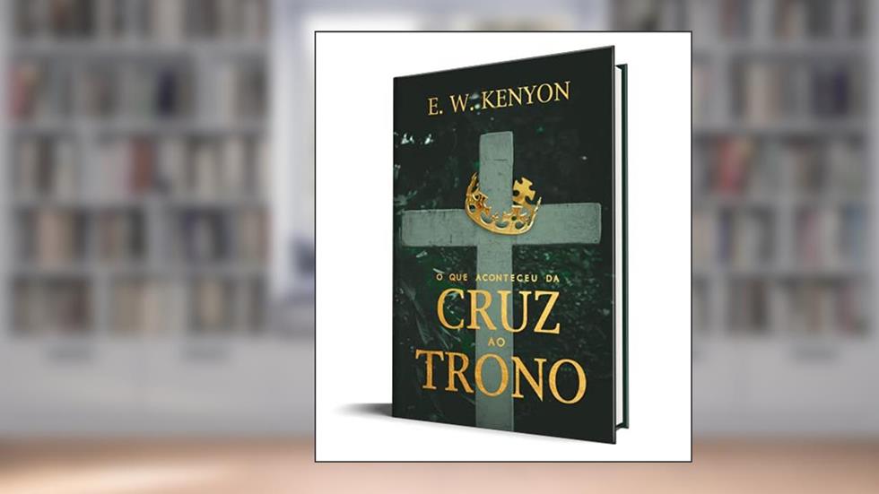 O que Aconteceu da Cruz ao Trono, do autor E. W. Kenyon