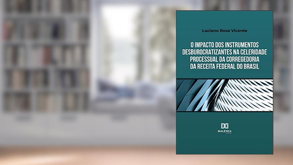 O impacto dos instrumentos desburocratizantes na celeridade processual da Corregedoria da Receita Federal do Brasil, do autor Luciano Rosa Vicente