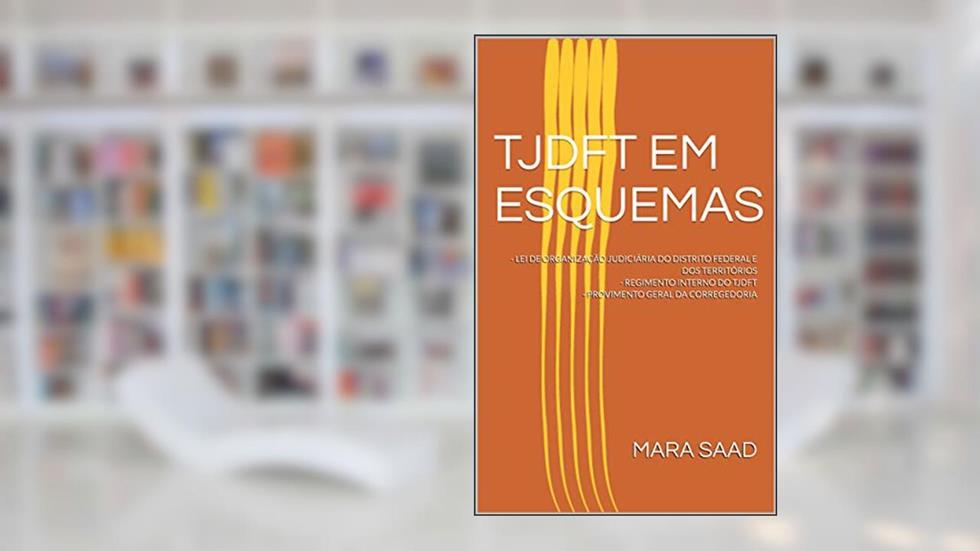 TJDFT EM ESQUEMAS: - LEI DE ORGANIZAÇÃO JUDICIÁRIA DO DISTRITO FEDERAL E DOS TERRITÓRIOS - REGIMENTO INTERNO DO TJDFT - PROVIMENTO GERAL DA CORREGEDORIA, do autor MARA SAAD