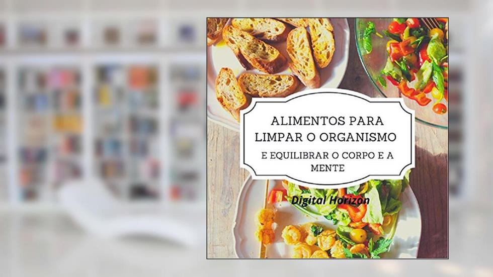 Alimentos para Limpar o Organismo: Aqui você aprende a cozinhar com os alimentos mais nutritivos e que limpam seu organismo !!!!!, do autor Digital Horizon