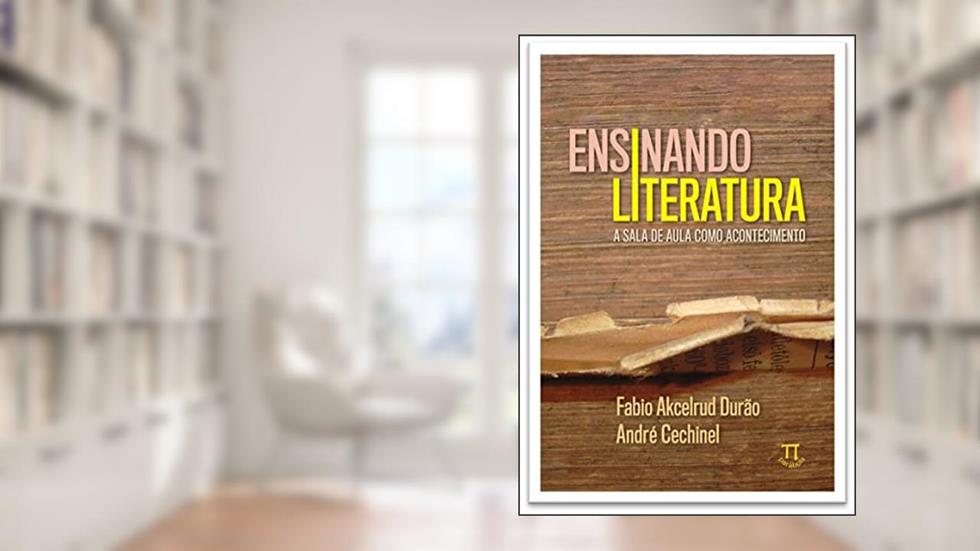 Ensinando Literatura: a Sala de Aula Como Acontecimento, do autor Fabio Akcelrud Durão; André Cechinel