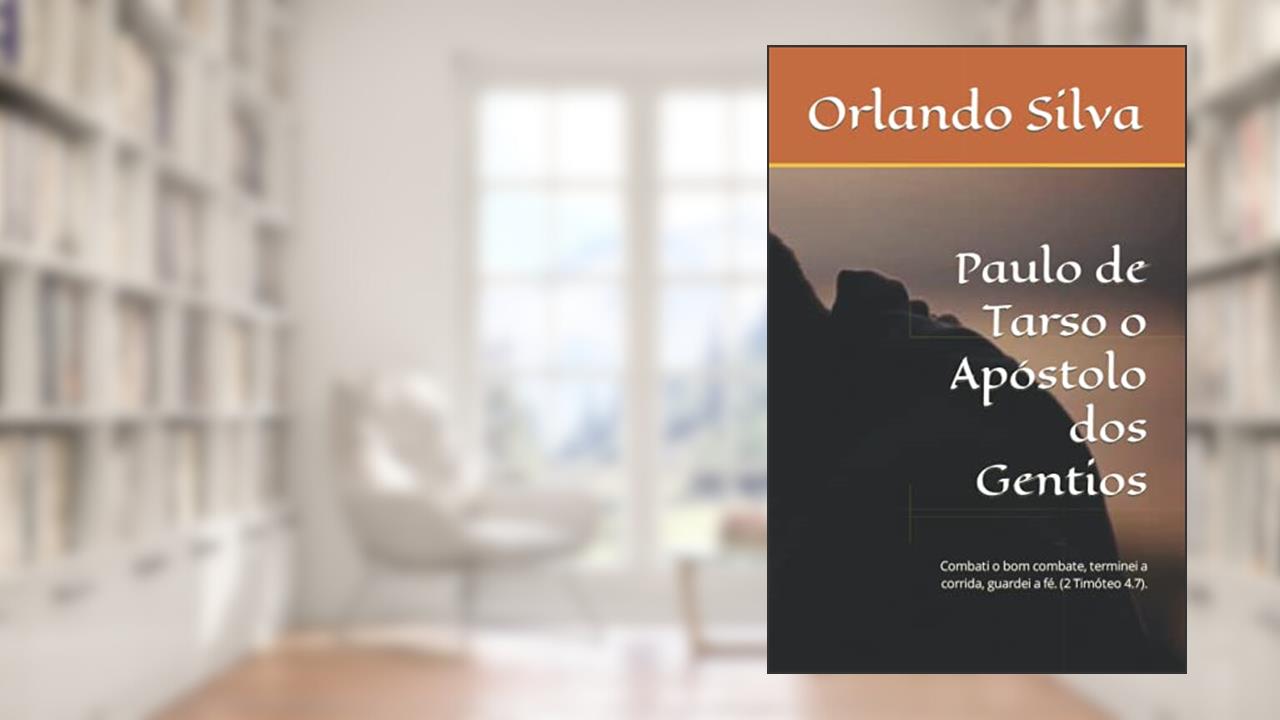 Paulo de Tarso o Apóstolo dos Gentios: Combati o bom combate, terminei a corrida, guardei a fé. (Portuguese Edition), do autor Prof Orlando Silva