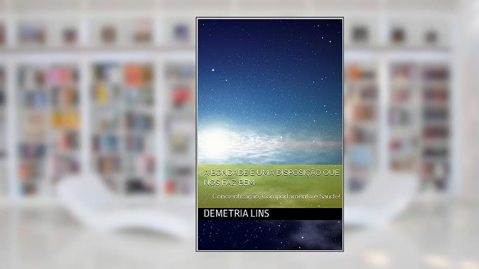 A BONDADE É UMA DISPOSIÇÃO QUE NOS FAZ BEM : Concientização, Comportamento e Saúde!, do autor Demetria R Trevas Lins