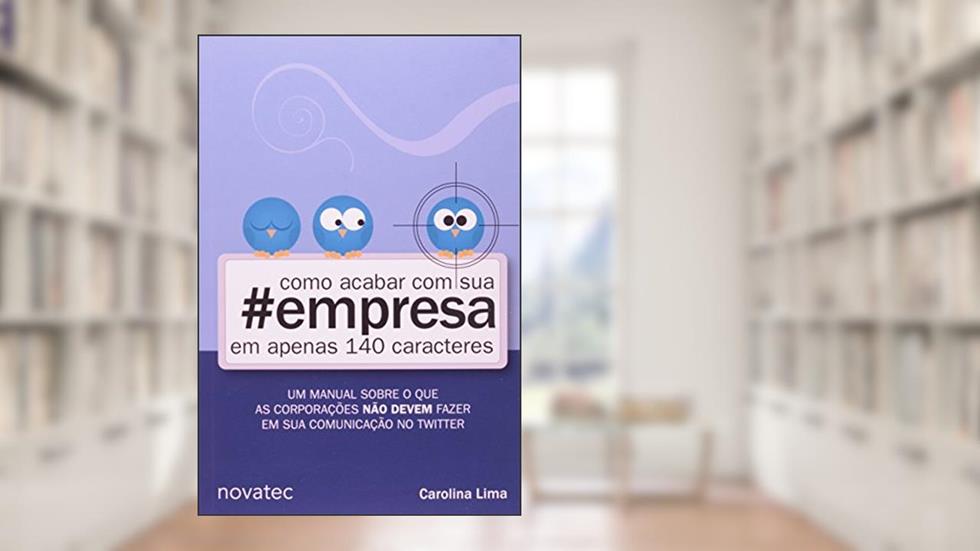 Como Acabar com a Sua Empresa em Apenas 140 Caracteres, do autor Carolina Lima