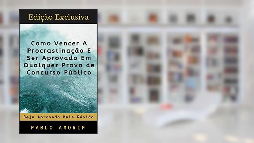 Como Vencer A Procrastinação E Ser Aprovado Em Qualquer Prova de Concurso: Hoje é o Seu Ponto de Virada!, do autor Pablo Amorim