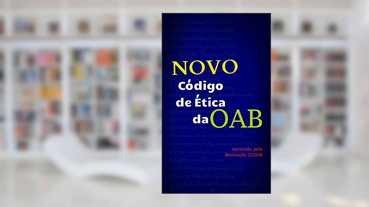 Novo Código de Ética da OAB: Aprovado pela Resolução 2/2015, do autor Ordem dos Advogados do Brasil OAB