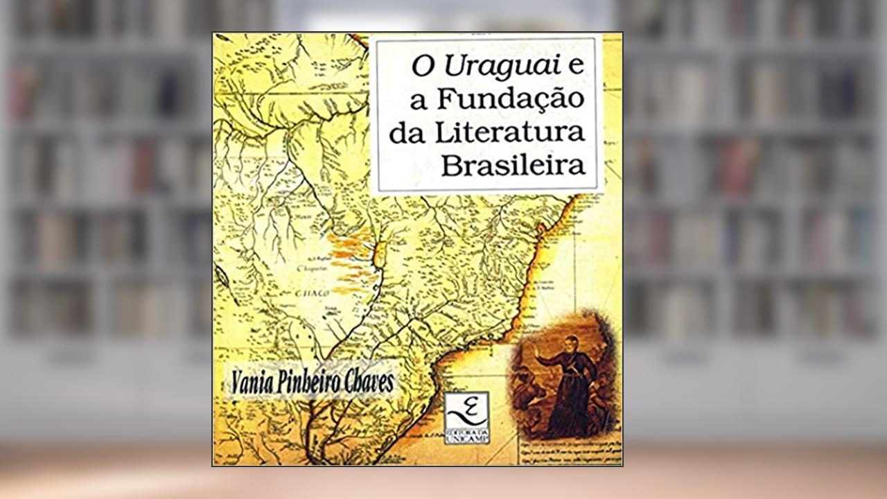 O Uraguai e a Fundação da Literatura Brasileira, do autor Vania Pinheiro Chaves