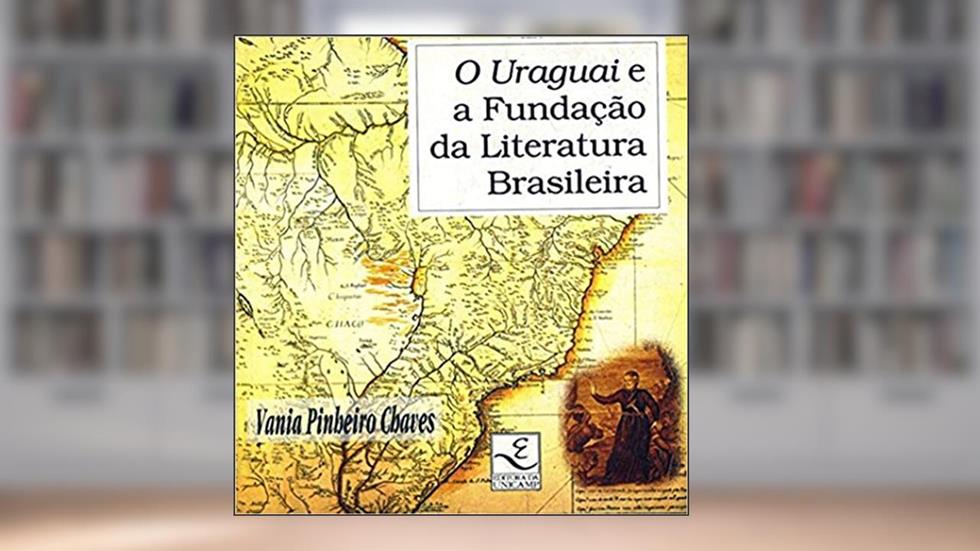 O Uraguai e a Fundação da Literatura Brasileira, do autor Vania Pinheiro Chaves