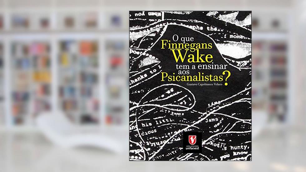 O que Finnegans Wake tem a ensinar aos psicanalistas?, do autor Gustavo Capobianco Volaco