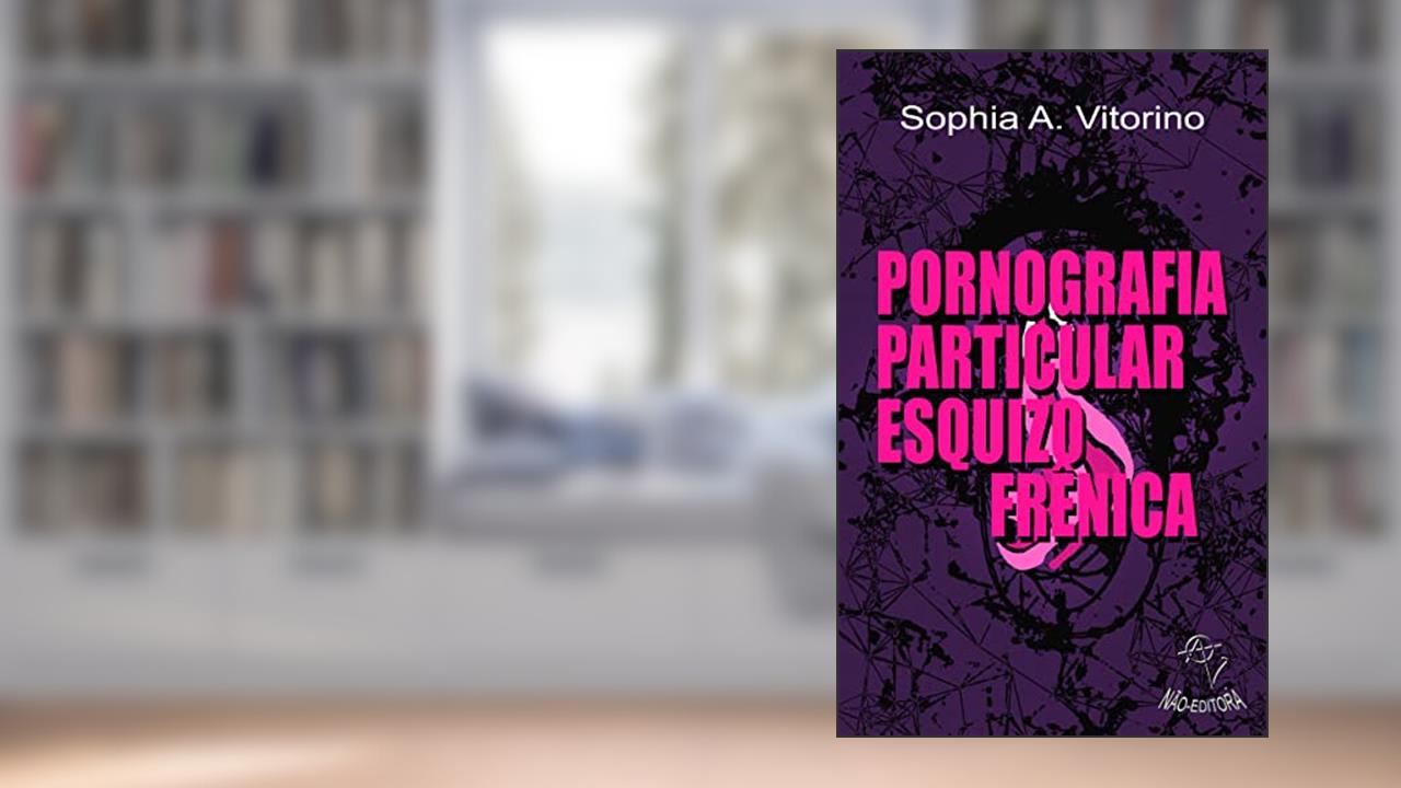 Pornografia Particular Esquizofrênica, do autor Sophia A. Vitorino