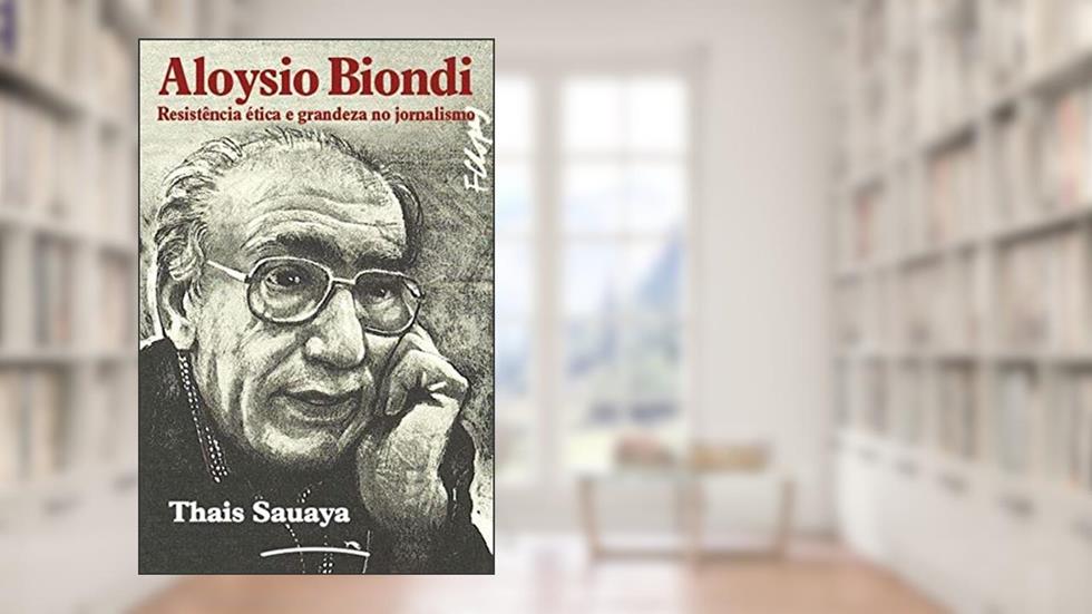 Aloysio Biondi: Resistência ética e grandeza no jornalismo, do autor Thais Sauaya