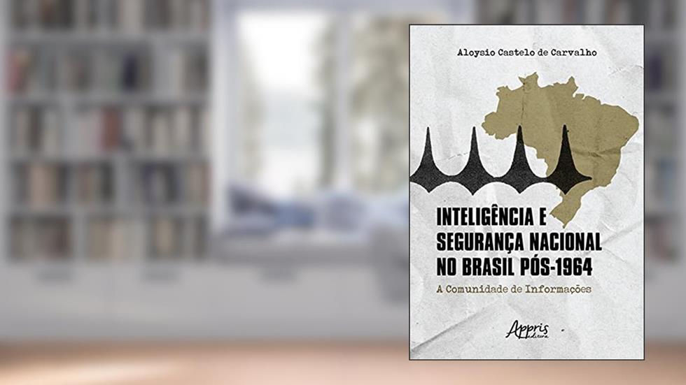 Inteligência e segurança nacional no Brasil pós-1924: a comunidade de informações, do autor Aloysio Castelo de Carvalho