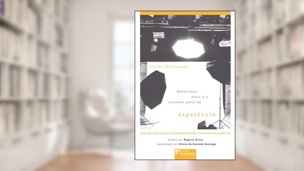 Democracia, Mídia e o Processo Penal do Espetáculo: Juízes de Redes Sociais, Sociedade do Medo e o Retorno dos Justiceiros, do autor Claudio Mikio Suzuki