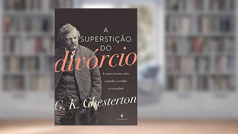 A Superstição do Divórcio. E Outros Ensaios Sobre a Família, a Mulher e a Sociedade, do autor G.K. Chesterton