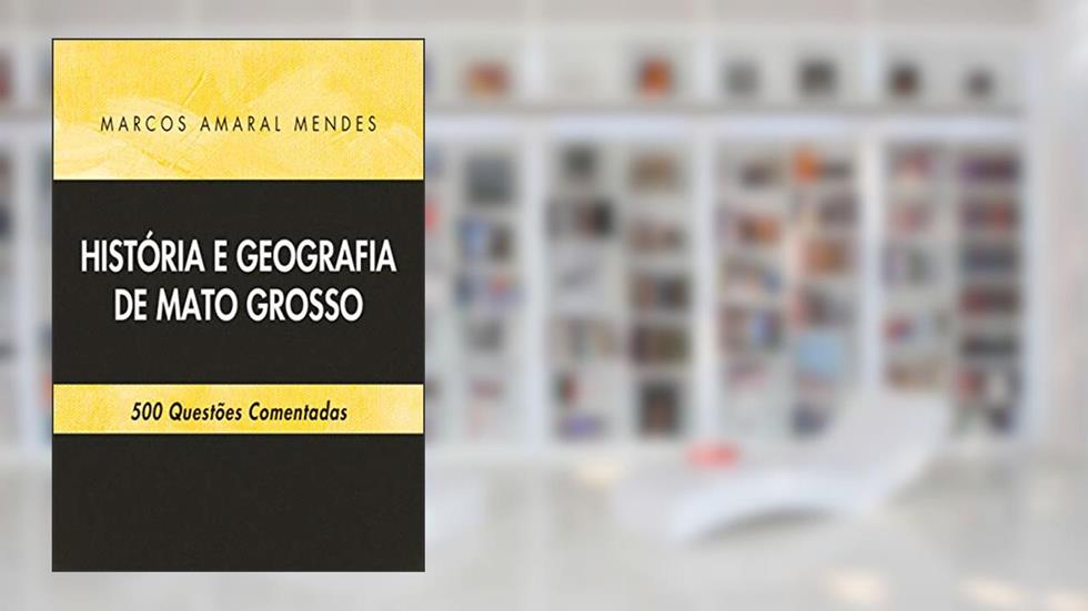 História e Geografia de Mato Grosso: 500 Questões Comentadas, do autor Marcos Amaral Mendes