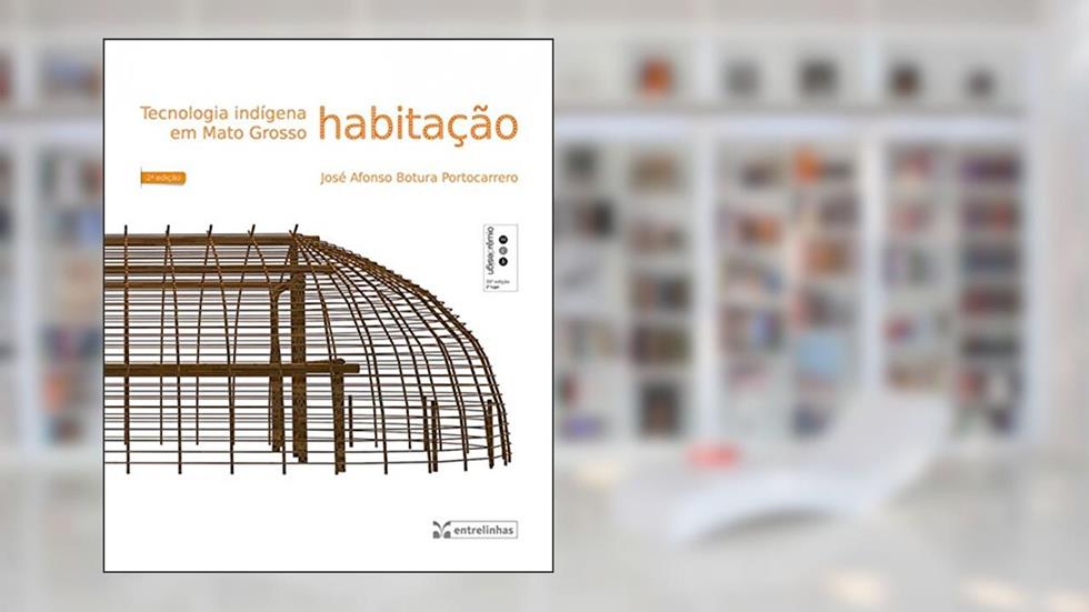 Tecnologia Indígena em Mato Grosso: Habitação, do autor José Afonso Botura Portocarrero