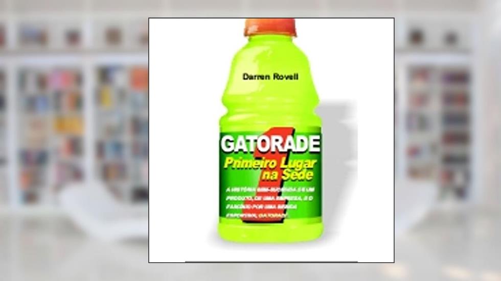 Gatorade: Primeiro Lugar na Sede. a História Bem-sucedida de um Produto, de uma Empresa, e o Fascínio por uma Bebida Esportiva, do autor Darren Rovell