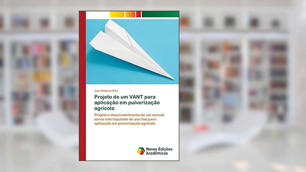 Projeto de um VANT para aplicação em pulverização agrícola: Projeto e desenvolvimento de um veículo aéreo não tripulado de asa fixa para aplicação em pulverização agrícola, do autor Jose Roberto Rasi