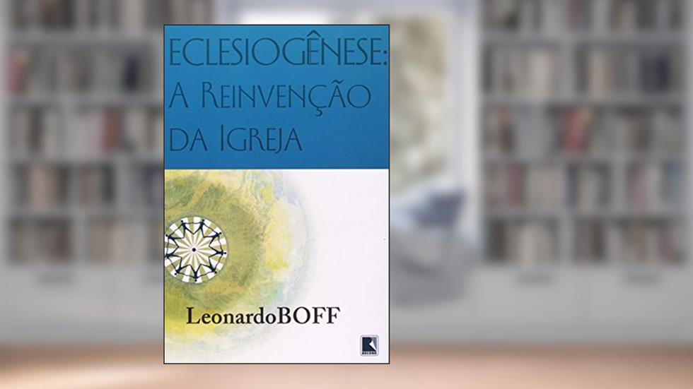 Eclesiogênese: A reinvenção da igreja: A reinvenção da igreja, do autor Leonardo Boff